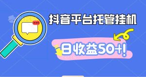 抖音平台托管挂机,打粉引流一条龙,包回收,仅需一部手机即可无限挂机,日收益50+-KJ分享