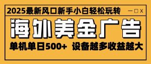 2025最新风口 海外美金广告 单机单日500+ 可无限放大 设备越多收益越大 轻松上手-KJ分享