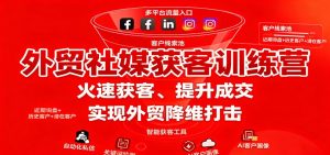 外贸社媒获客训练营,火速获客、提升成交,实现外贸降维打击-KJ分享