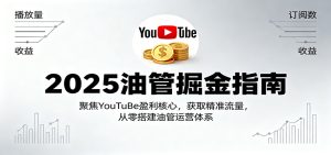 2025油管掘金指南:聚焦YouTuBe盈利核心,获取精准流量,从零搭建油管运营体系-KJ分享