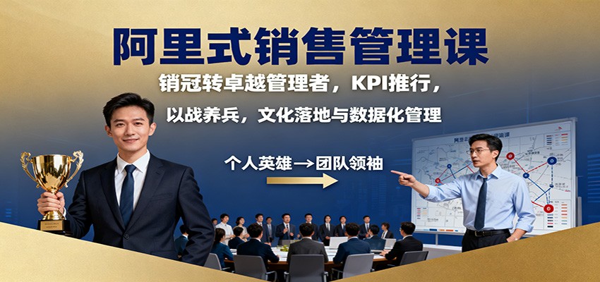 阿里式销售管理课：销冠转卓越管理者，KPI 推行，以战养兵，文化落地与数据化管理-KJ分享