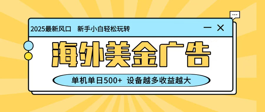 最新蓝海项目，海外美金广告，单机单日500+，可矩阵放大，设备越多收益越大-KJ分享