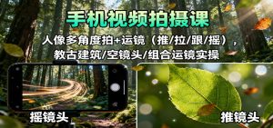 手机视频拍摄课:人像多角度拍+运镜(推/拉/跟/摇),古建筑/空镜头/组合运镜实操-KJ分享