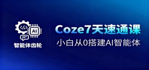 Coze7天速通课，小白从0搭建AI智能体+短视频工作流-KJ分享