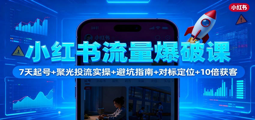 小红书流量爆破课：7天起号+聚光投流实操+避坑指南+对标定位+10倍获客-KJ分享