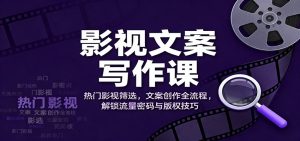 影视文案写作课：热门影视筛选，文案创作全流程，解锁流量密码与版权技巧-KJ分享