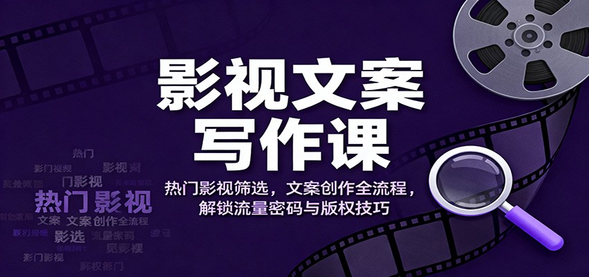 影视文案写作课：热门影视筛选，文案创作全流程，解锁流量密码与版权技巧-KJ分享