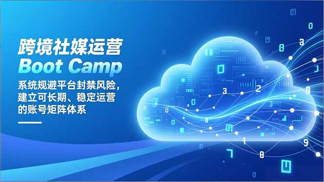 跨境社媒运营Boot Camp：系统规避平台封禁风险，建立可长期、稳定运营的账号矩阵体系-KJ分享