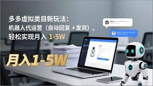 多多 虚拟类目新玩法:机器人代运营(自动回复 + 发货),轻松实现月入 1-5W-KJ分享