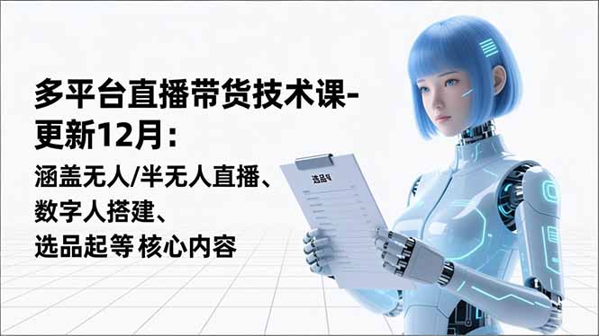 平台直播带货技术课-更新12月：涵盖无人/半无人直播、数字人搭建、选品起号等核心内容-KJ分享