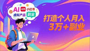 AI+小红书特训营,智能体搭建+虚拟产品原创+商业化变现,打造个人月入3万+副业-KJ分享