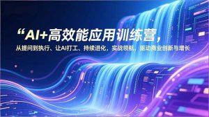 AI+高效能应用训练营，从提问到执行、让AI打工、持续进化，实战领航，驱动商业创新与增长-KJ分享