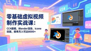 零基础虚拟视频制作实战课:CC4建模、Blender渲染、Iclone动画,接单月入可达8000+-KJ分享