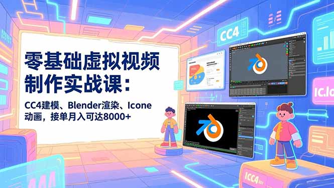 零基础虚拟视频制作实战课：CC4建模、Blender渲染、Iclone动画，接单月入可达8000+-KJ分享