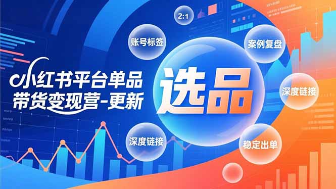 小红书平台单品带货变现营-更新，极致选品、账号标签、案例复盘，深度链接，快速启动稳定出单-KJ分享