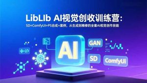 LibLIb AI视觉创收训练营:SD+ComfyUI+PS合成+案例,从生成到精修的全套AI视觉创作技能-KJ分享