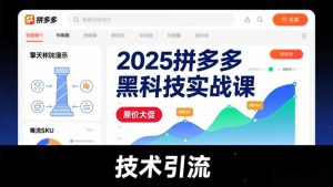 2025拼多多黑科技实战课,擎天柱玩法、爆流SKU、原价大促,技术引流,单店日销轻松破千单-KJ分享