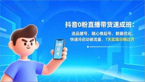 抖音0粉直播带货速成班：选品建号、随心推起号、数据优化，快速冷启动破流量，7天实现日销过万-KJ分享