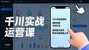 千川实战运营课，10小时投放实录、案例拆解、节点打法，复刻破万起号，新手也能快速上手-KJ分享