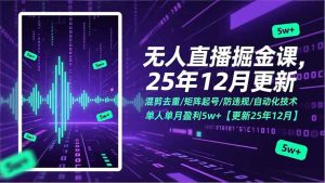 无人直播掘金课，混剪去重/矩阵起号/防违规/自动化技术，单人单月盈利5w+【更新25年12月】-KJ分享