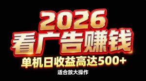 2026隐藏蓝海:看广告赚钱效率升级,单机日收益高达500+,适合放大操作-KJ分享