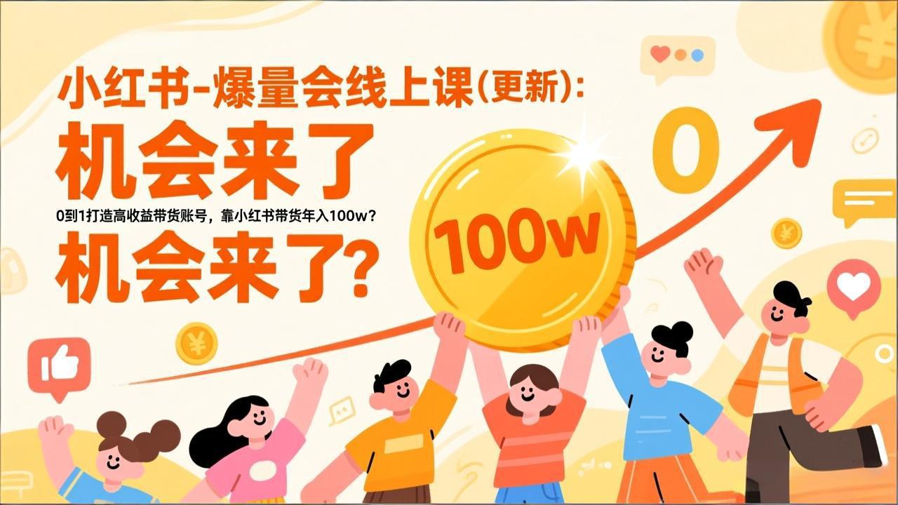 2025小红书爆量会线上课(新) ：0到1打造高收益带货账号，靠小红书带货年入100w？机会来了！-KJ分享