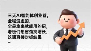 三天AI智能体创业营，全程没虚的，全是拿来就能用的招，老板们想省劲搞增长，这课直接对标结果-KJ分享