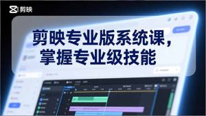 剪映专业版系统课，基础操作、高级技巧、电影调色、特效制作、AI应用/等等，掌握专业级技能-KJ分享