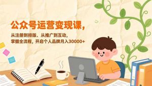 公众号运营变现课,从注册到排版、从推广到互动,掌握全流程,开启个人品牌月入30000+-KJ分享