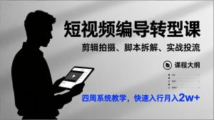 短视频编导转型课,剪辑拍摄、脚本拆解、实战投流,四周系统教学,快速入行月入2w+-KJ分享