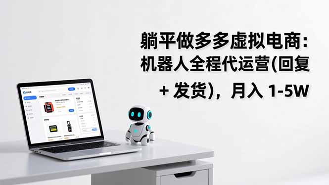 躺平做多多虚拟电商：机器人全程代运营（回复 + 发货），月入 1-5W-KJ分享