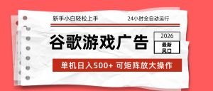 2026最新谷歌游戏广告 单机日入500+ 24小时全自动运行，新手小白轻松玩转-KJ分享