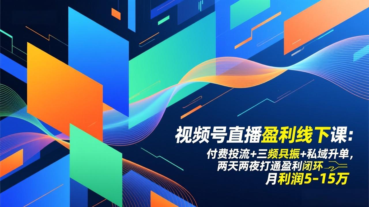 视频号直播盈利线下课：付费投流+三频共振+私域升单，两天两夜打通盈利闭环，月利润5-15万-KJ分享