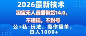 2026最新技术,淘宝无人直播带货14.0,不封号,不违规,公+私玩法,操作简单,日入1000+-KJ分享