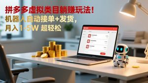 多多虚拟类目躺赚玩法!机器人自动接单+发货,月入 1-5W 超轻松-KJ分享