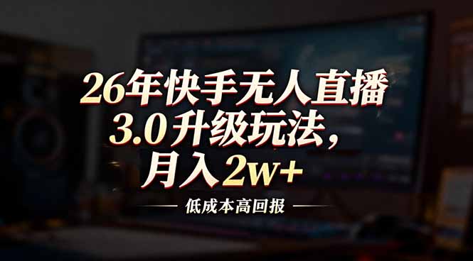 26年快手无人直播3.0升级玩法，低成本高回报，月入2w+-KJ分享