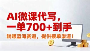 AI微课代写,一单700+到手,躺赚蓝海赛道,提供接单渠道!-KJ分享