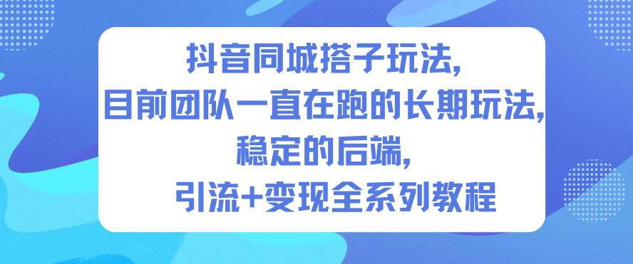 抖音同城搭子玩法，目前团队一直在跑的长期玩法，稳定的后端，引流+变现全系列教程-KJ分享