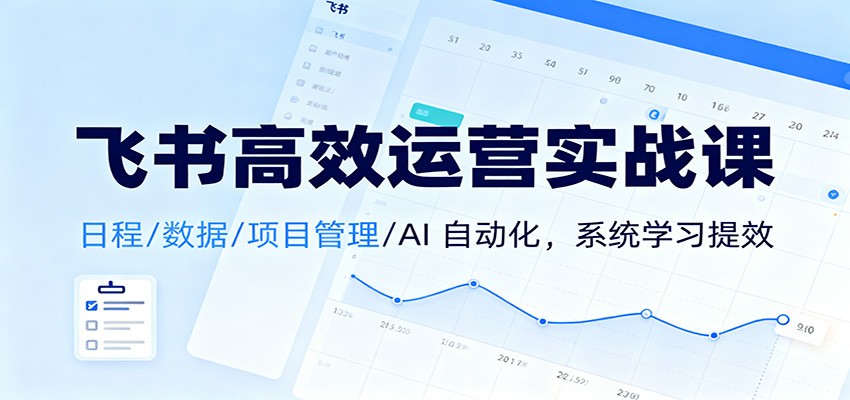 飞书高效运营实战课：日程/数据/项目管理/AI 自动化，系统学习提效-KJ分享