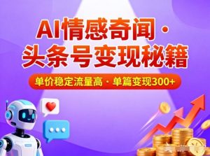 头条号做AI情感奇闻内容，单价稳定流量高，一篇变现3张-KJ分享