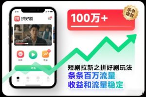 短剧拉新之拼好剧玩法,条条百万流量,收益和流量稳定-KJ分享