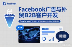 Facebook广告与外贸B2B客户开发,Facebook广告实操,打造高询盘的外贸独立获客系统-KJ分享