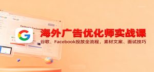 海外广告优化师实战课:谷歌、Facebook投放全流程,素材文案、面试技巧-KJ分享