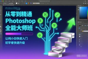从零到精通Photoshop全能大师班，让纯小白快速入门，初学者快速升级-KJ分享
