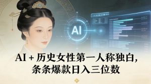 AI+历史女性第一人称独白，条条爆款日入三位数-KJ分享