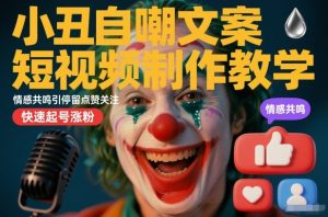 小丑自嘲文案短视频制作教学,情感共鸣引停留点赞关注,快速起号涨粉-KJ分享