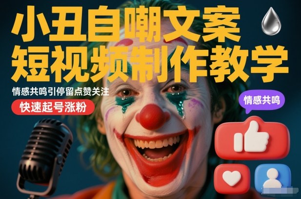 小丑自嘲文案短视频制作教学，情感共鸣引停留点赞关注，快速起号涨粉-KJ分享