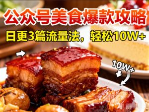 公众号搬运美食爆款攻略,日更3篇流量主打法,轻松10W+阅读-KJ分享
