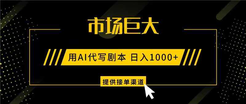 AI代写剧本，市场巨大，日入1000+ ，提供接单渠道，永不换项目-KJ分享