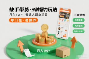 快手带货3种暴力玩法,月入1W+,无需直播、无需囤货、无需拉人推广,适合普通人副业项目-KJ分享